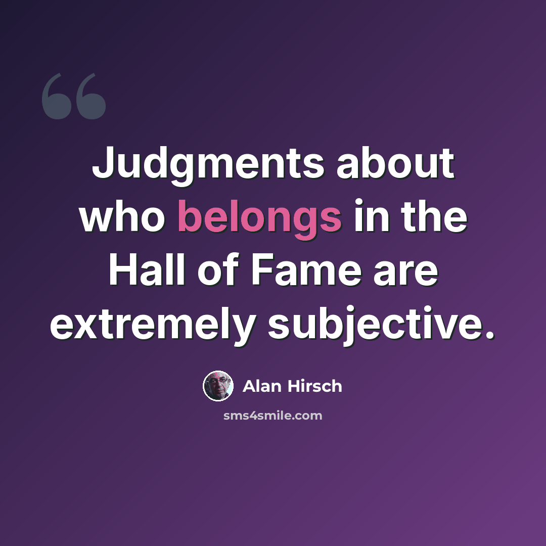 “Judgments about who belongs in the Hall of Fame are extremely subjective.” quote by Alan Hirsch