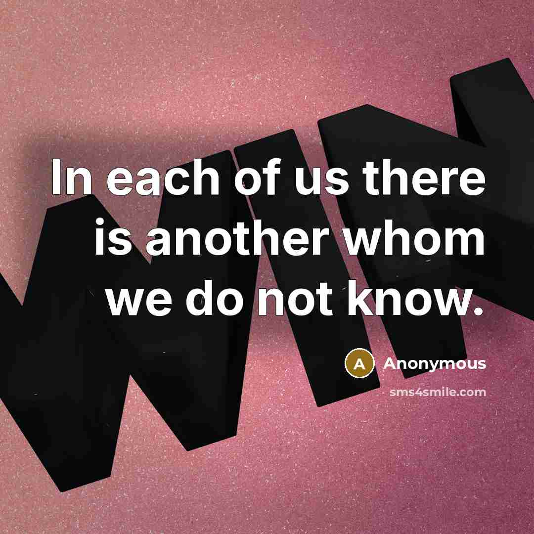 “In each of us there is another whom we do not know.” quote by Anonymous