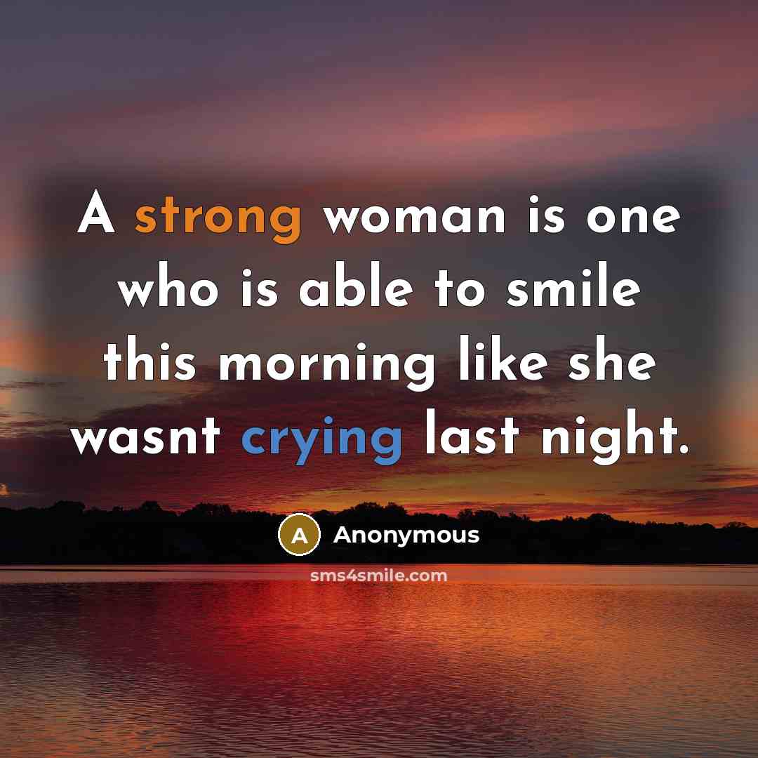 “A strong woman is one who is able to smile this morning like she wasnt crying last night.” quote by Anonymous