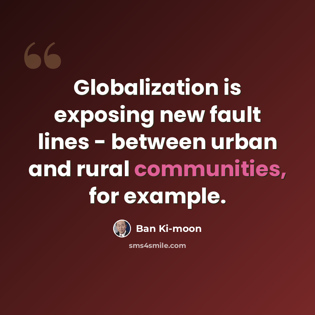 “Globalization is exposing new fault lines - between urban and rural communities, for example.” quote by Ban Ki-moon