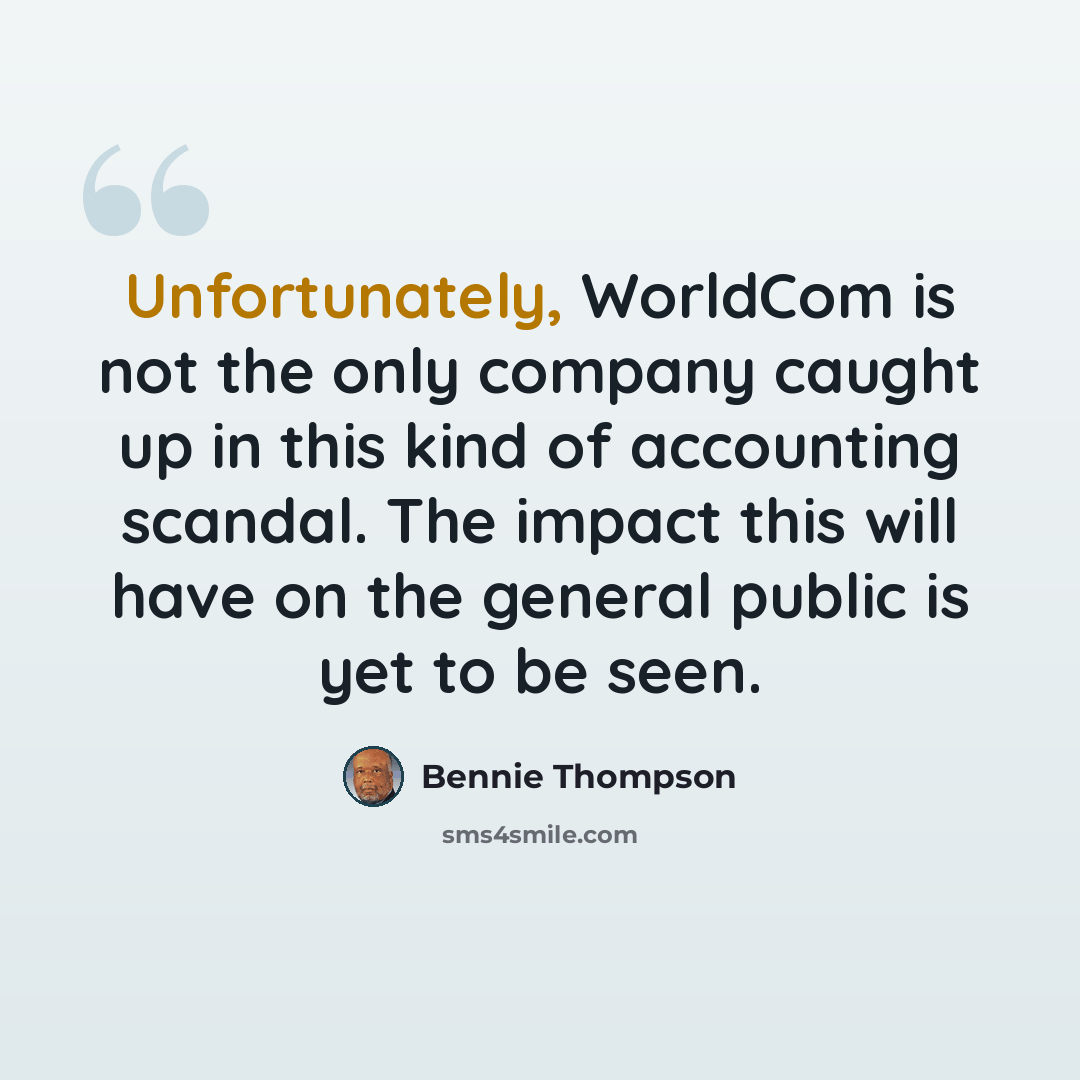 “Unfortunately, WorldCom is not the only company caught up in this kind of accounting scandal. The impact this will have on the general public is yet to be seen.” quote by Bennie Thompson
