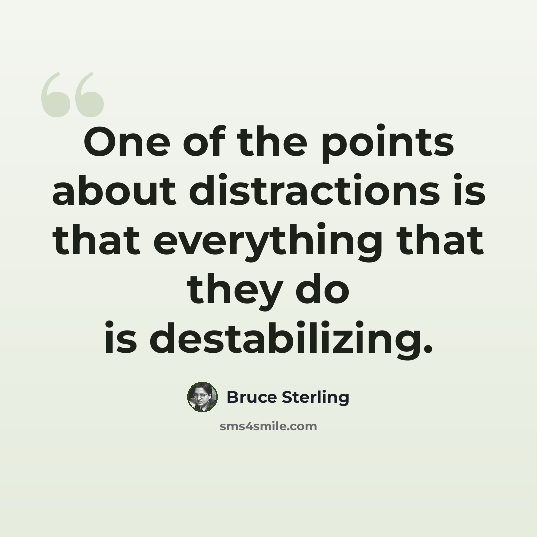 “One of the points about distractions is that everything that they do is destabilizing.” quote by Bruce Sterling