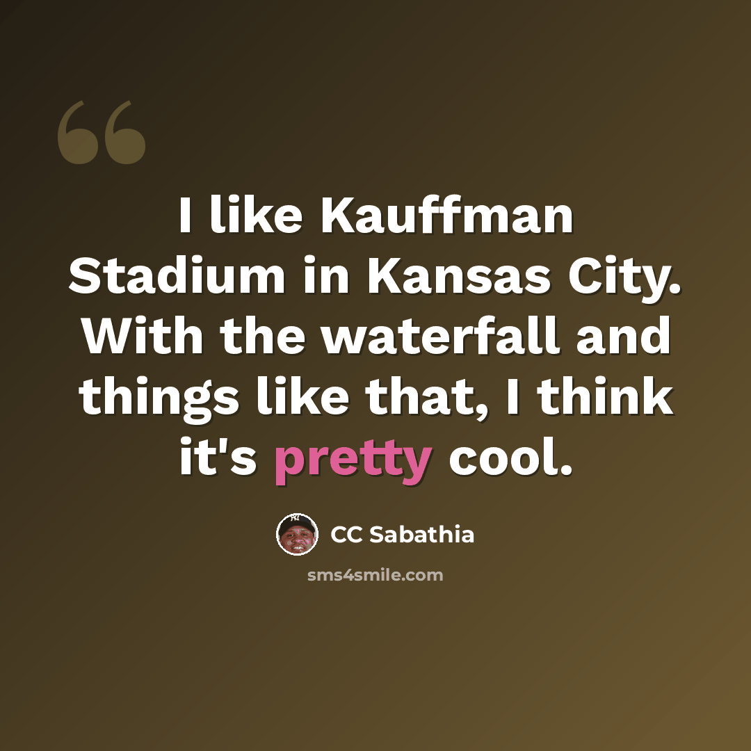 “I like Kauffman Stadium in Kansas City. With the waterfall and things like that, I think it's pretty cool.” quote by CC Sabathia