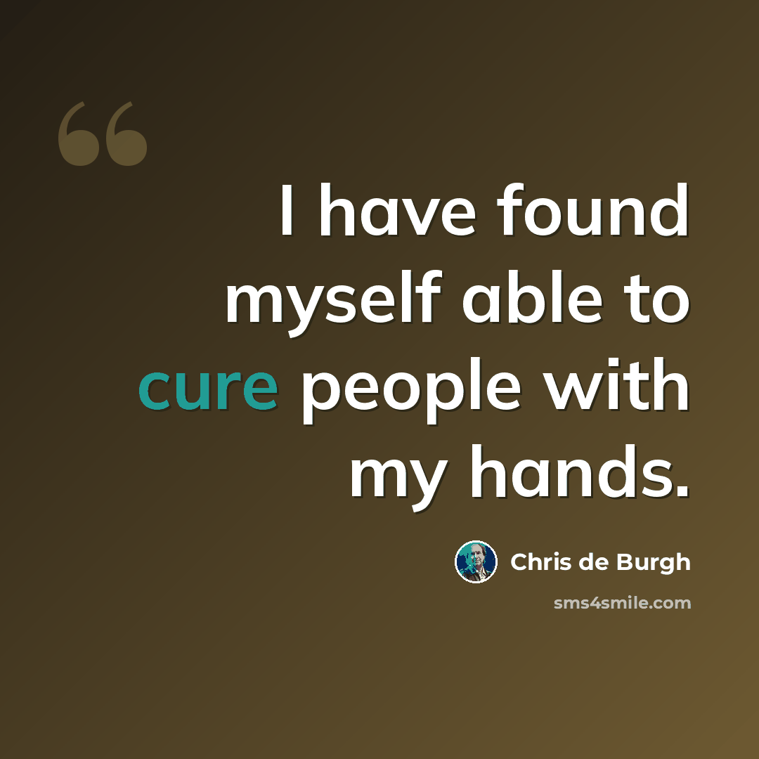 “I have found myself able to cure people with my hands.” quote by Chris de Burgh
