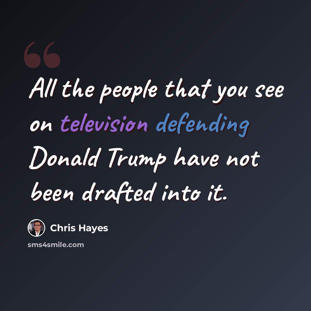 “All the people that you see on television defending Donald Trump have not been drafted into it.” quote by Chris Hayes