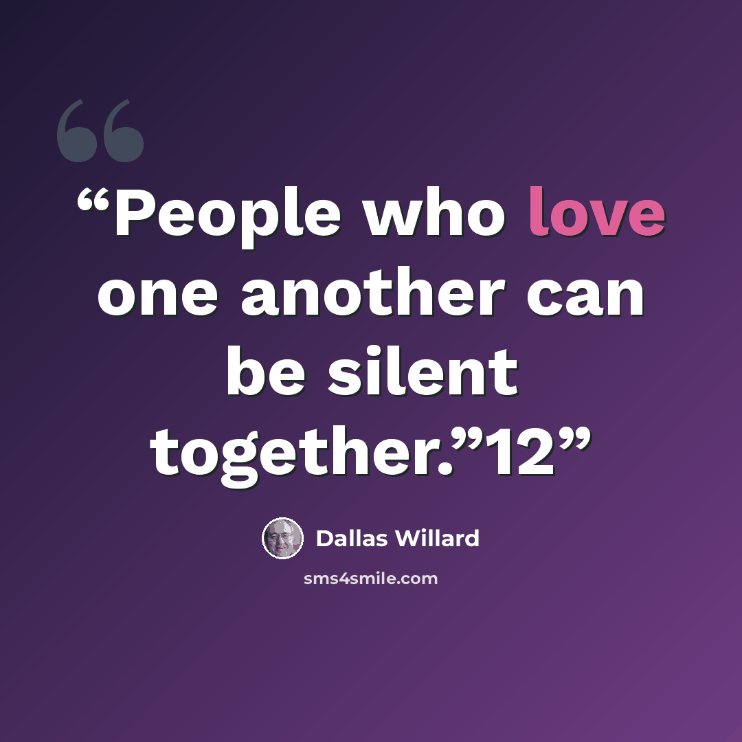 “People who love one another can be silent together.”12” quote by Dallas Willard