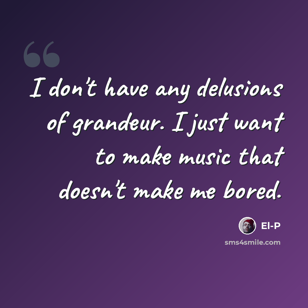 “I don't have any delusions of grandeur. I just want to make music that doesn't make me bored.” quote by El-P