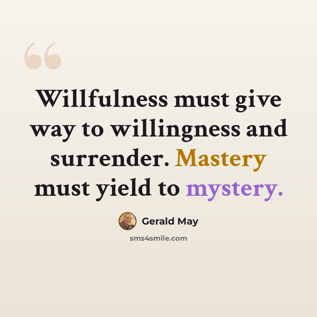 “Willfulness must give way to willingness and surrender. Mastery must yield to mystery.” quote by Gerald May