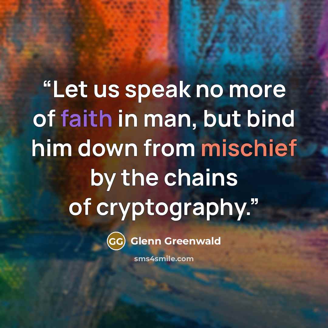 “Let us speak no more of faith in man, but bind him down from mischief by the chains of cryptography.” quote by Glenn Greenwald