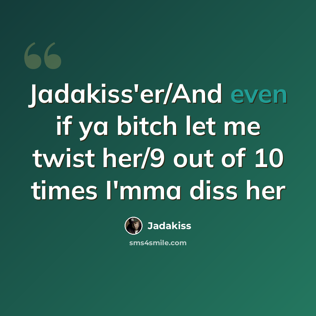 “Jadakiss'er/And even if ya bitch let me twist her/9 out of 10 times I'mma diss her” quote by Jadakiss