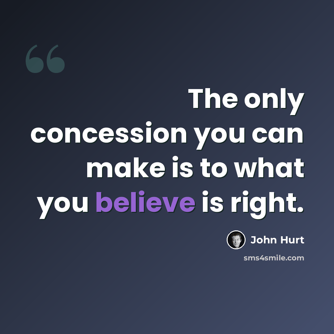 “The only concession you can make is to what you believe is right.” quote by John Hurt
