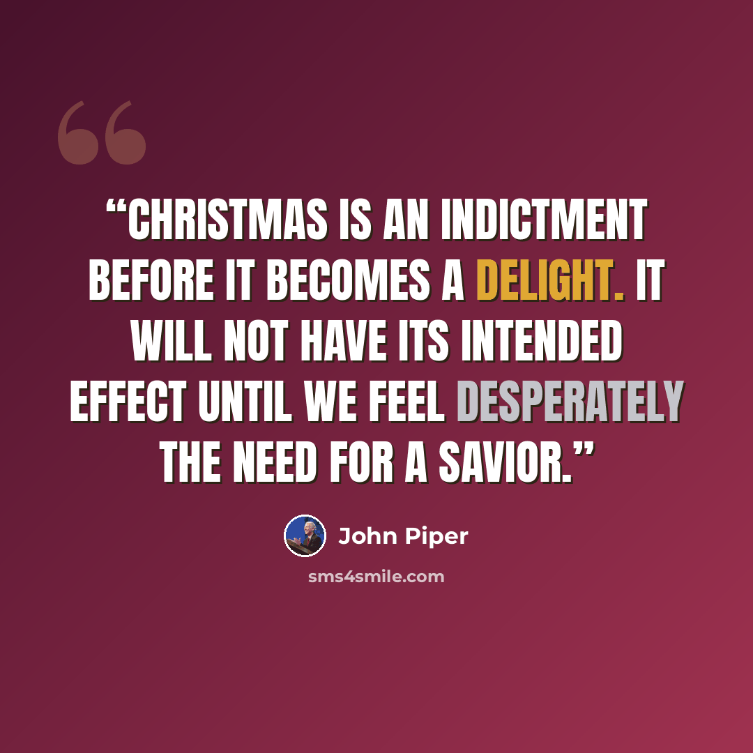 “Christmas is an indictment before it becomes a delight. It will not have its intended effect until we feel desperately the need for a Savior.” quote by John Piper