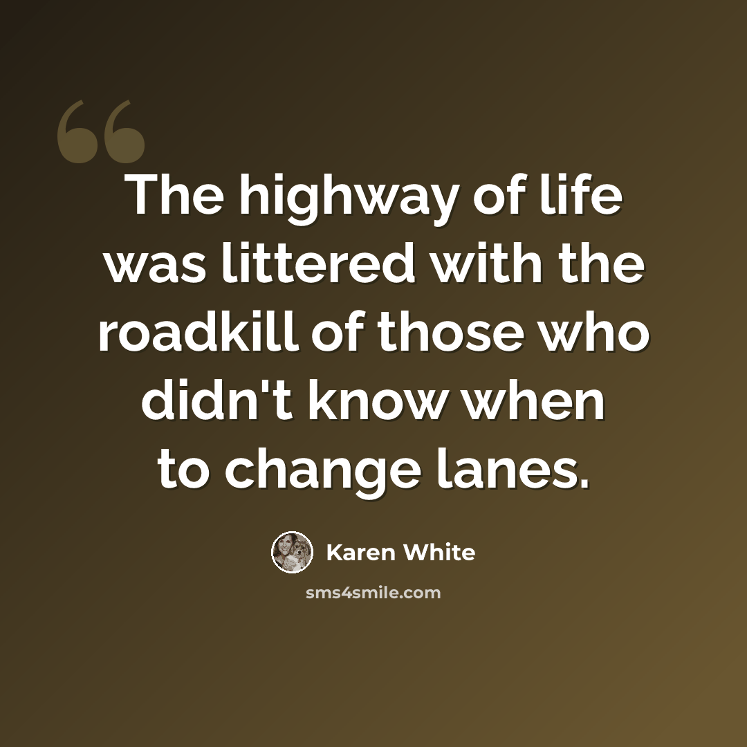 “The highway of life was littered with the roadkill of those who didn't know when to change lanes.” quote by Karen White