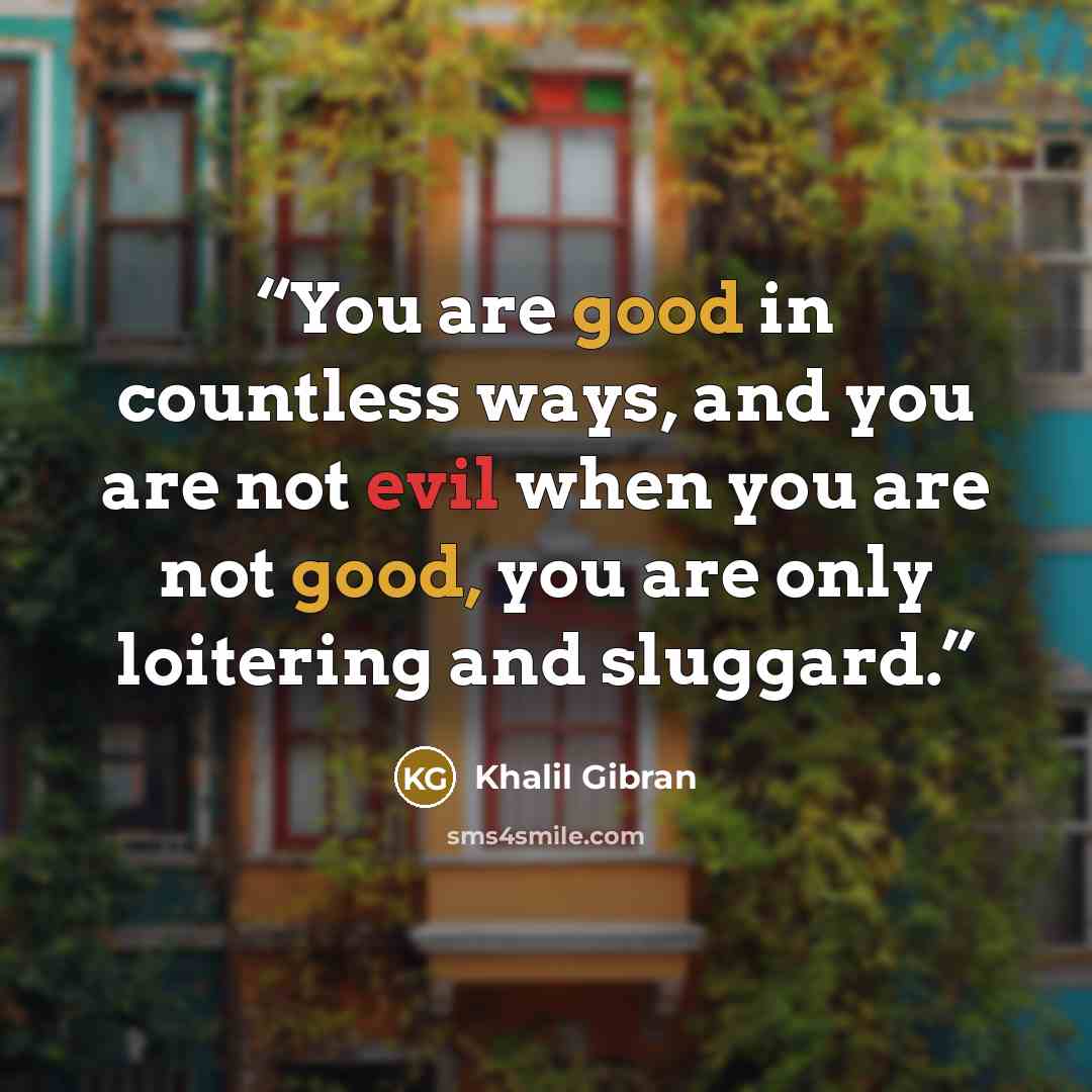 “You are good in countless ways, and you are not evil when you are not good, you are only loitering and sluggard.” quote by Khalil Gibran