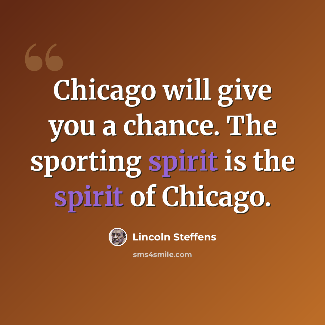 “Chicago will give you a chance. The sporting spirit is the spirit of Chicago.” quote by Lincoln Steffens