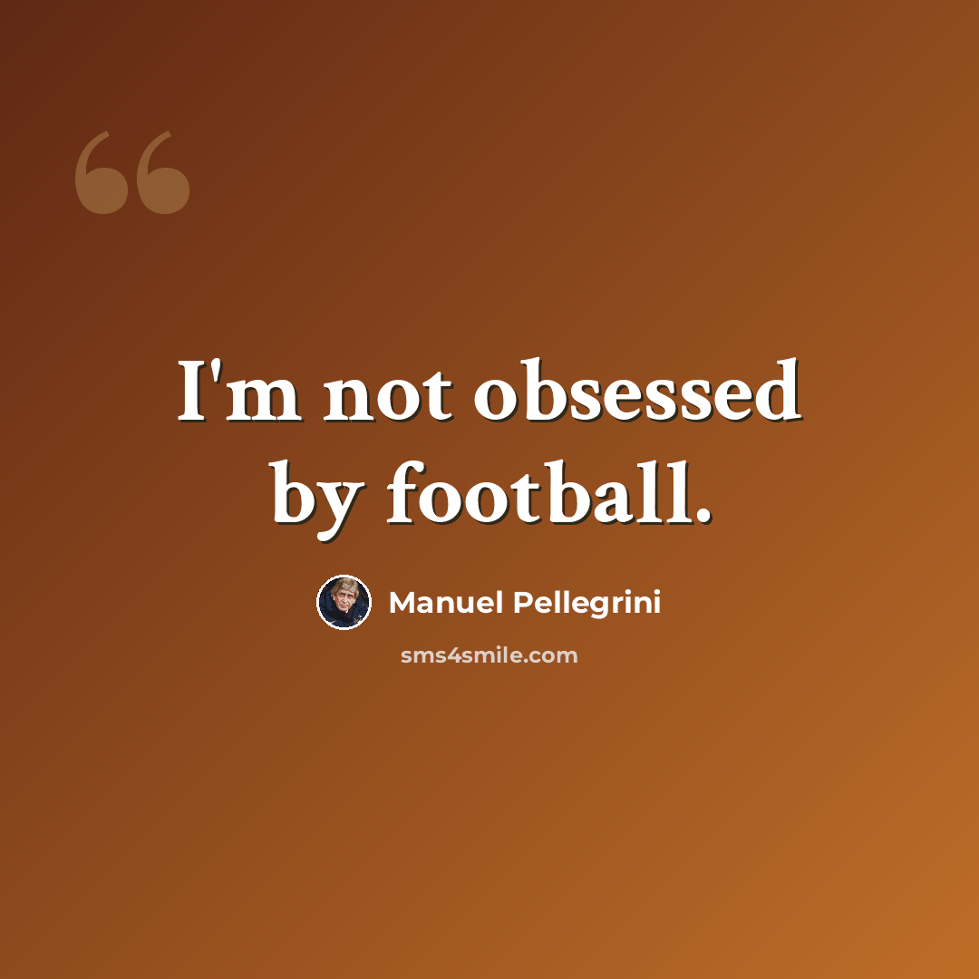 “I'm not obsessed by football.” quote by Manuel Pellegrini