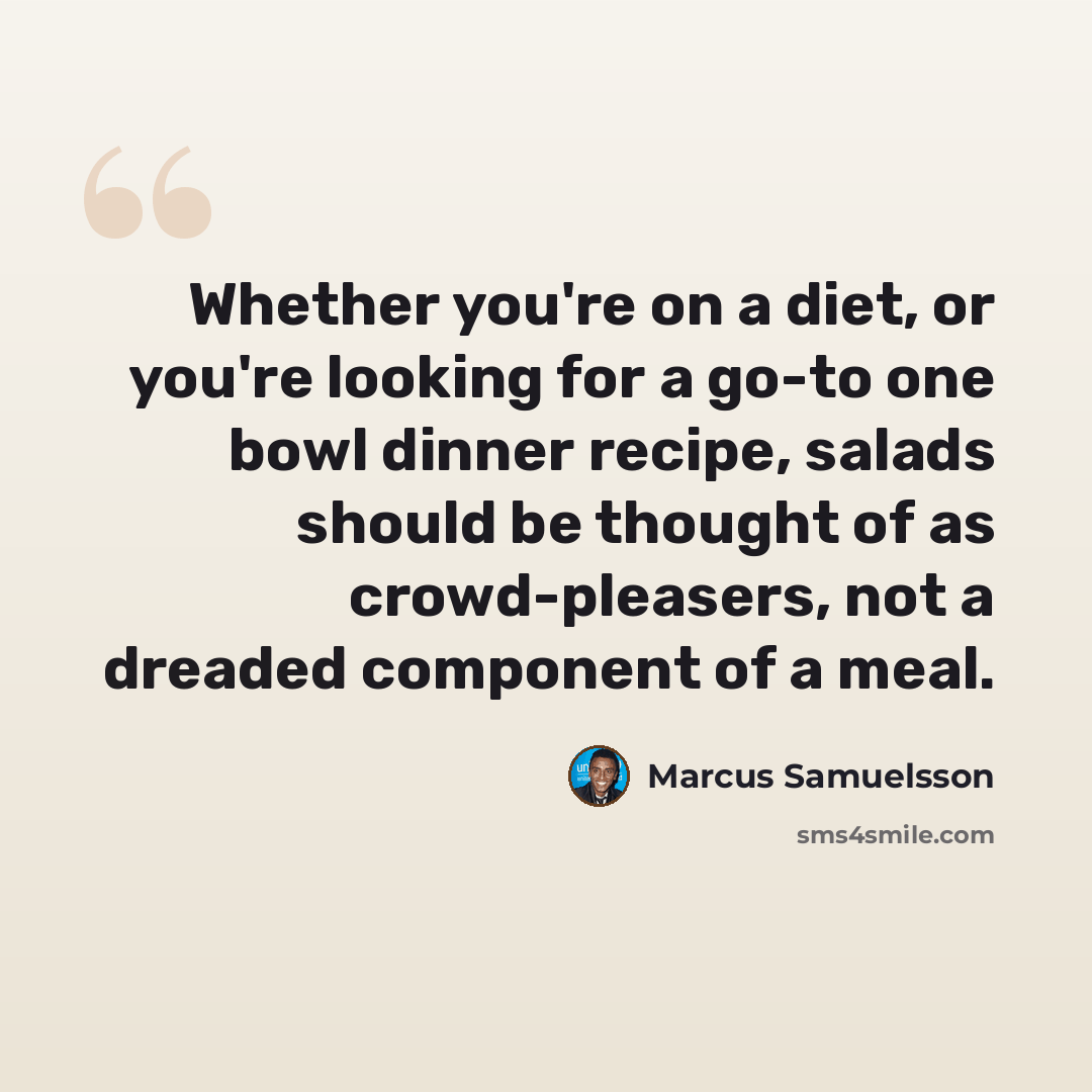“Whether you're on a diet, or you're looking for a go-to one bowl dinner recipe, salads should be thought of as crowd-pleasers, not a dreaded component of a meal.” quote by Marcus Samuelsson