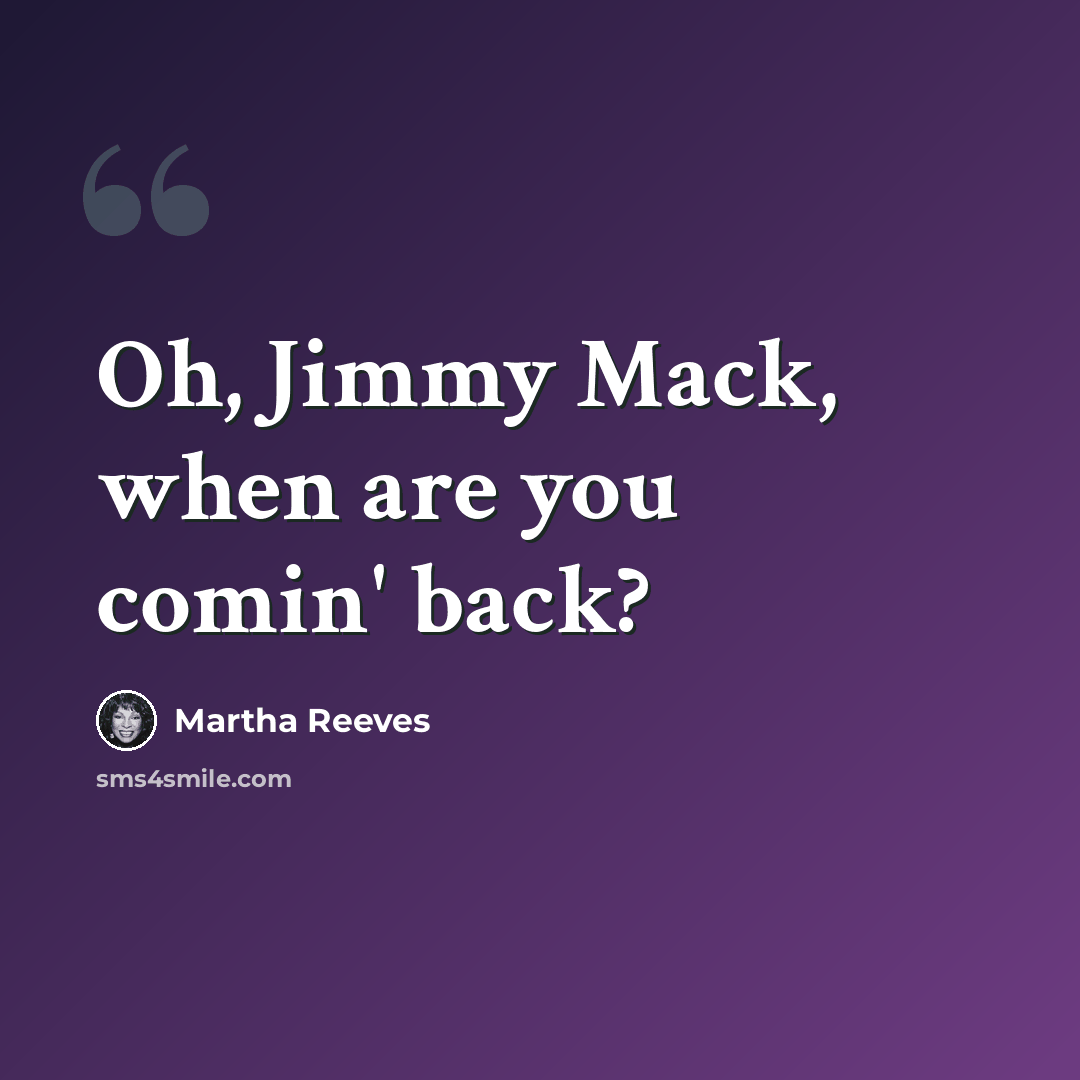 “Oh, Jimmy Mack, when are you comin' back?” quote by Martha Reeves