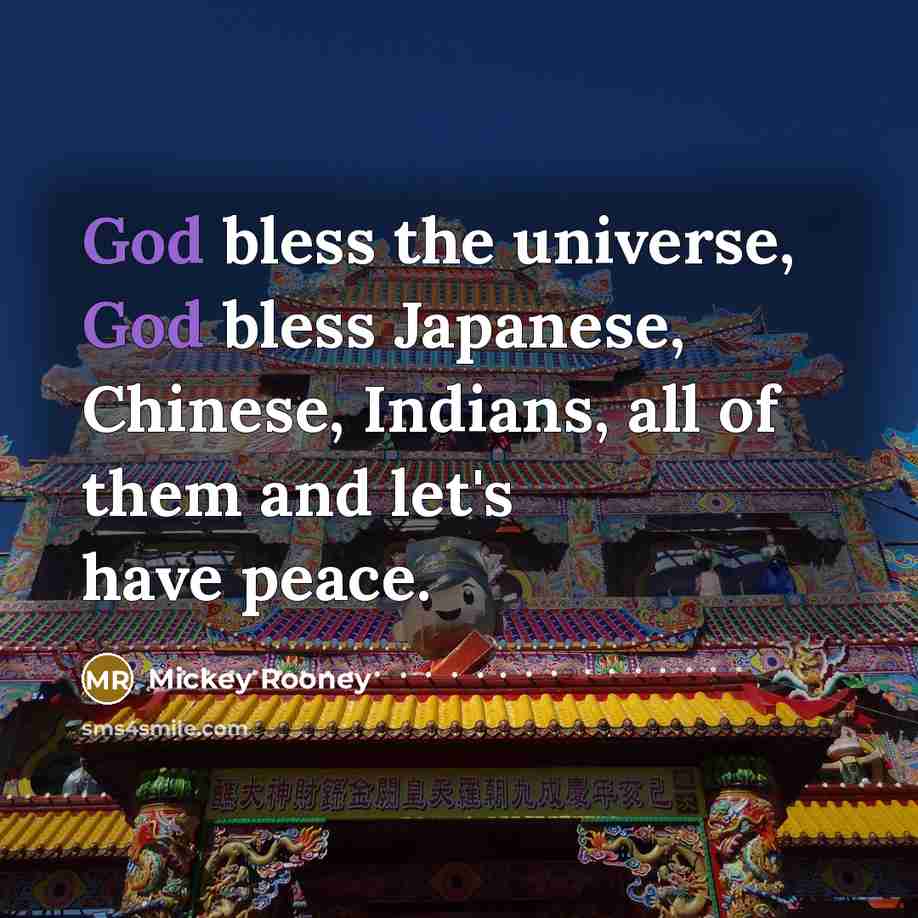 “God bless the universe, God bless Japanese, Chinese, Indians, all of them and let's have peace.” quote by Mickey Rooney