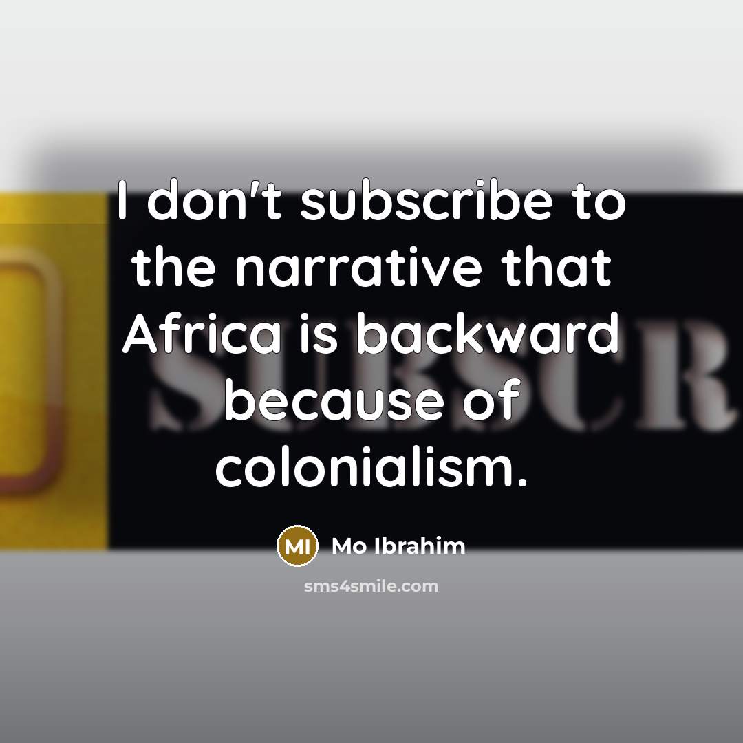 “I don't subscribe to the narrative that Africa is backward because of colonialism.” quote by Mo Ibrahim