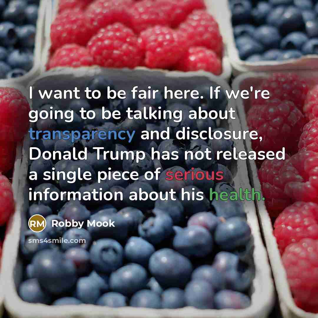 “I want to be fair here. If we're going to be talking about transparency and disclosure, Donald Trump has not released a single piece of serious information about his health.” quote by Robby Mook