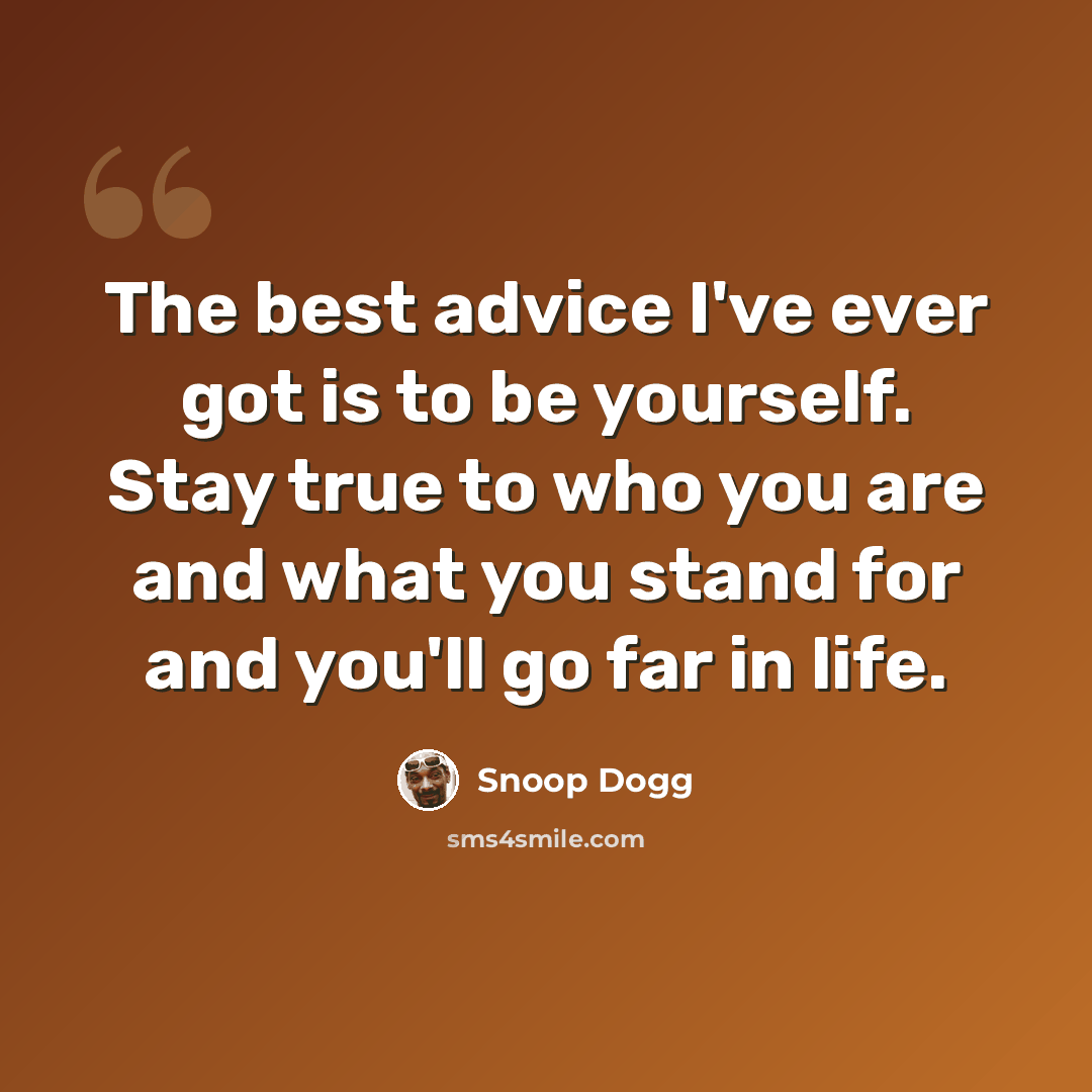 “The best advice I've ever got is to be yourself. Stay true to who you are and what you stand for and you'll go far in life.” quote by Snoop Dogg