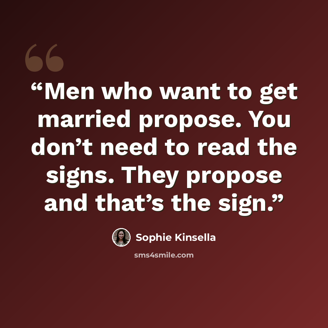 “Men who want to get married propose. You don’t need to read the signs. They propose and that’s the sign.” quote by Sophie Kinsella