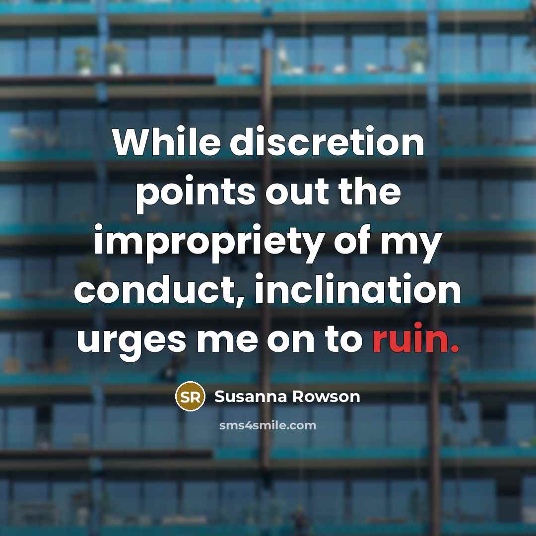 “While discretion points out the impropriety of my conduct, inclination urges me on to ruin.” quote by Susanna Rowson