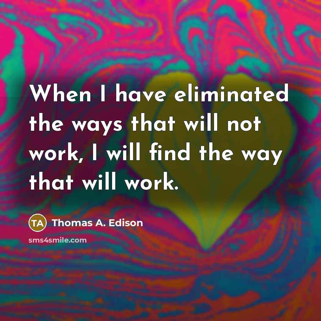 “When I have eliminated the ways that will not work, I will find the way that will work.” quote by Thomas A. Edison