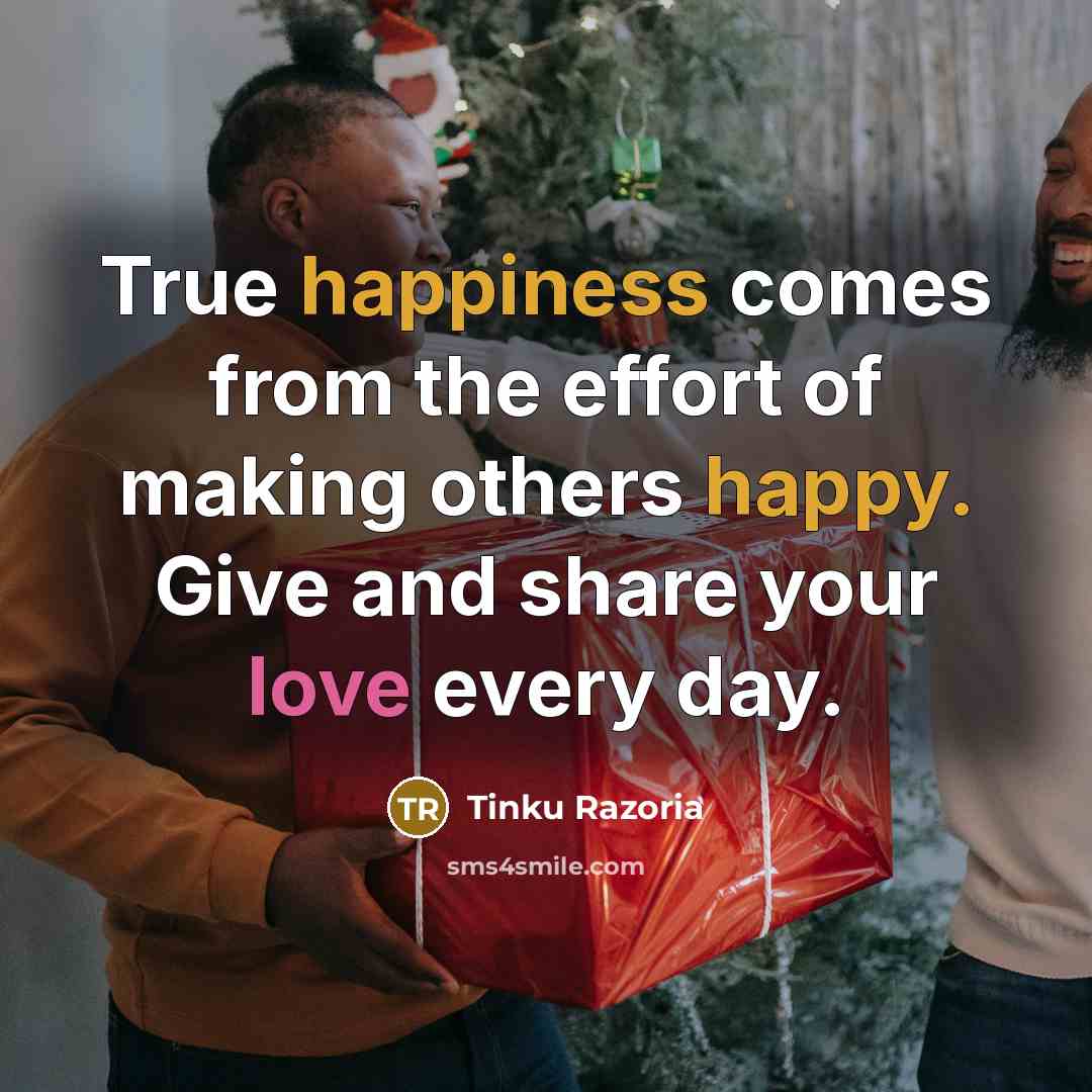 “True happiness comes from the effort of making others happy. Give and share your love every day.” quote by Tinku Razoria