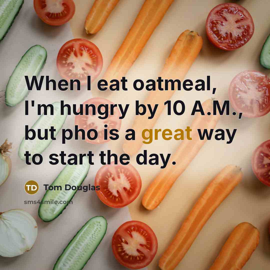 “When I eat oatmeal, I'm hungry by 10 A.M., but pho is a great way to start the day.” quote by Tom Douglas