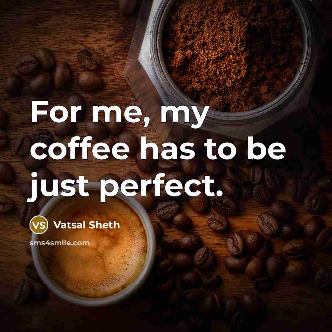 “For me, my coffee has to be just perfect.” quote by Vatsal Sheth