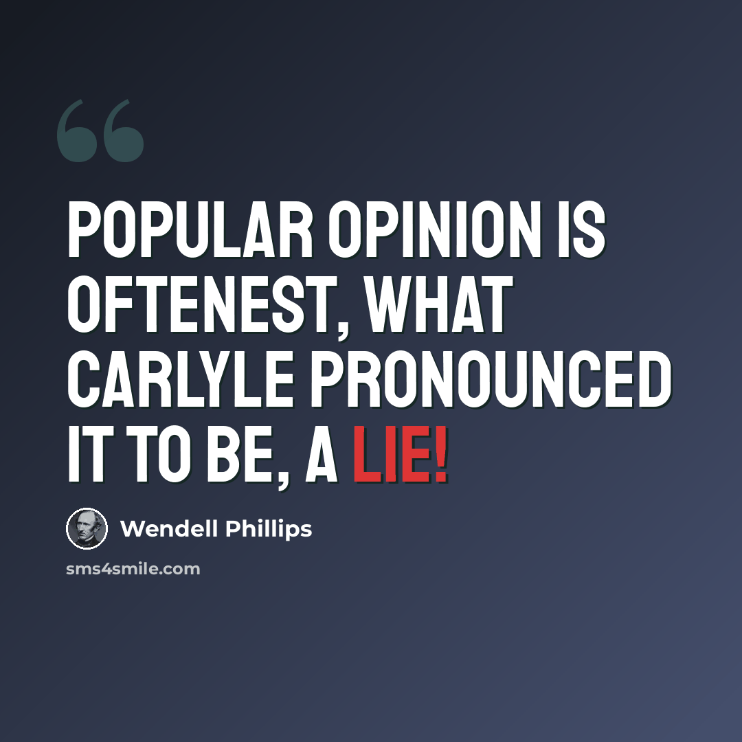 “Popular opinion is oftenest, what Carlyle pronounced it to be, a lie!” quote by Wendell Phillips