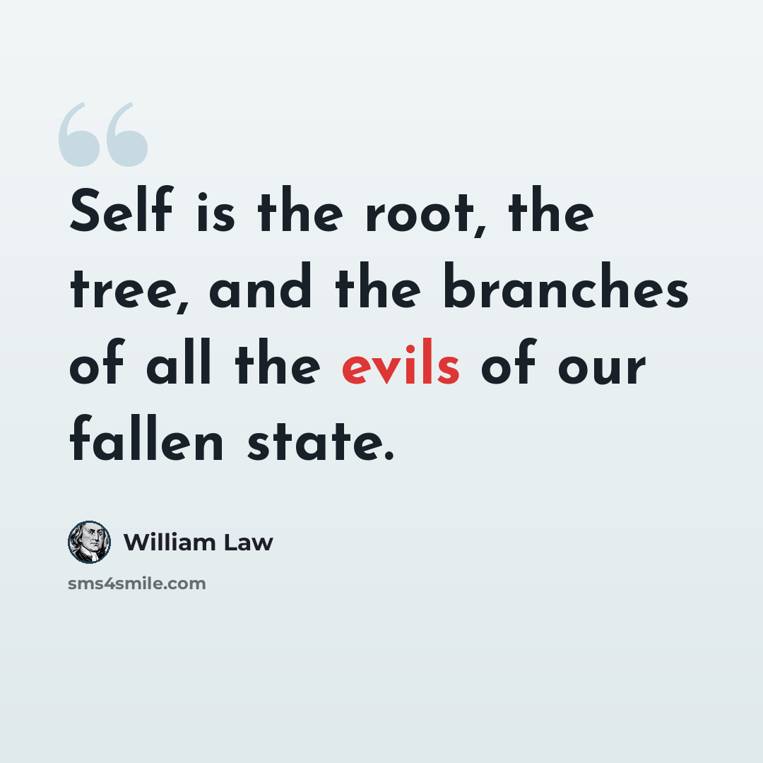 “Self is the root, the tree, and the branches of all the evils of our fallen state.” quote by William Law