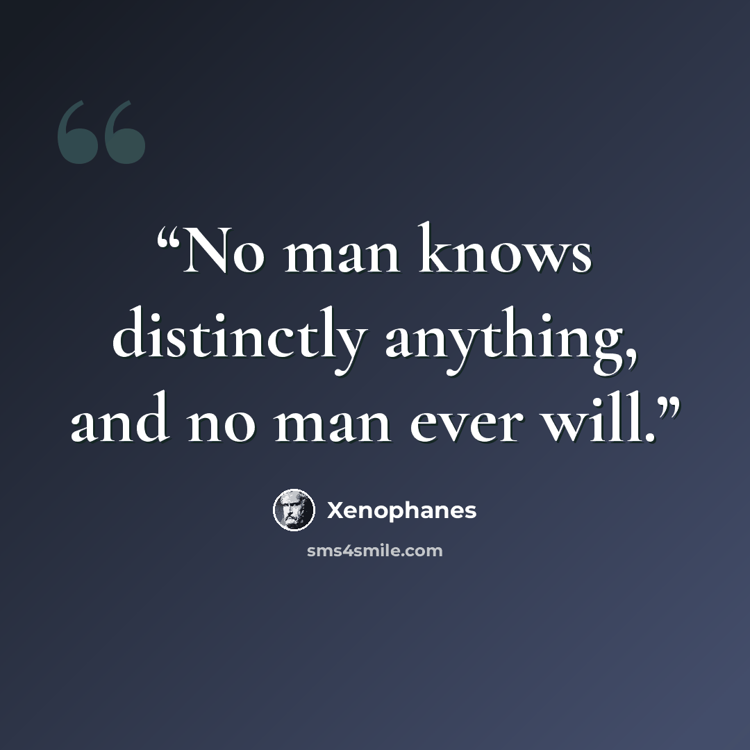 “No man knows distinctly anything, and no man ever will.” quote by Xenophanes