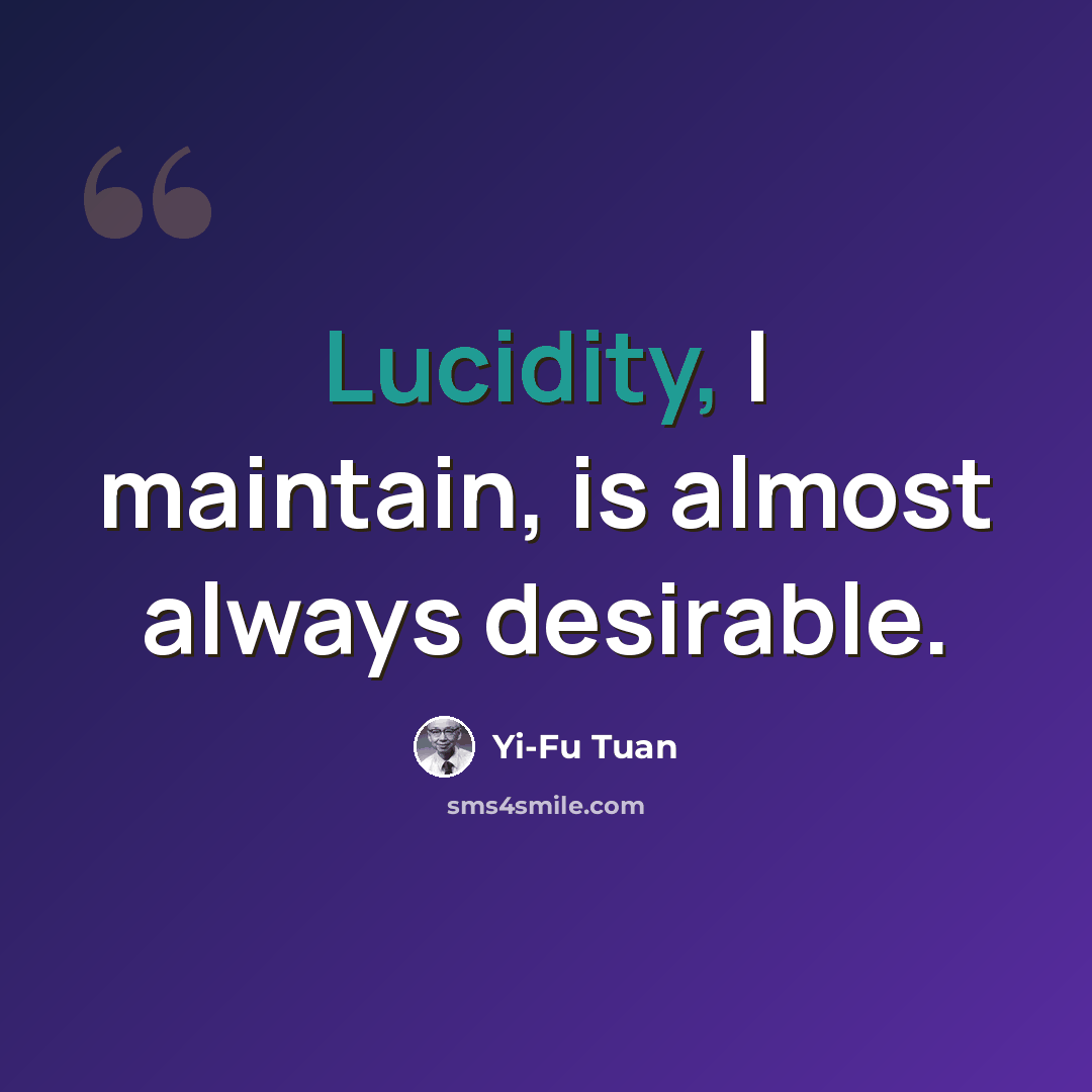“Lucidity, I maintain, is almost always desirable.” quote by Yi-Fu Tuan