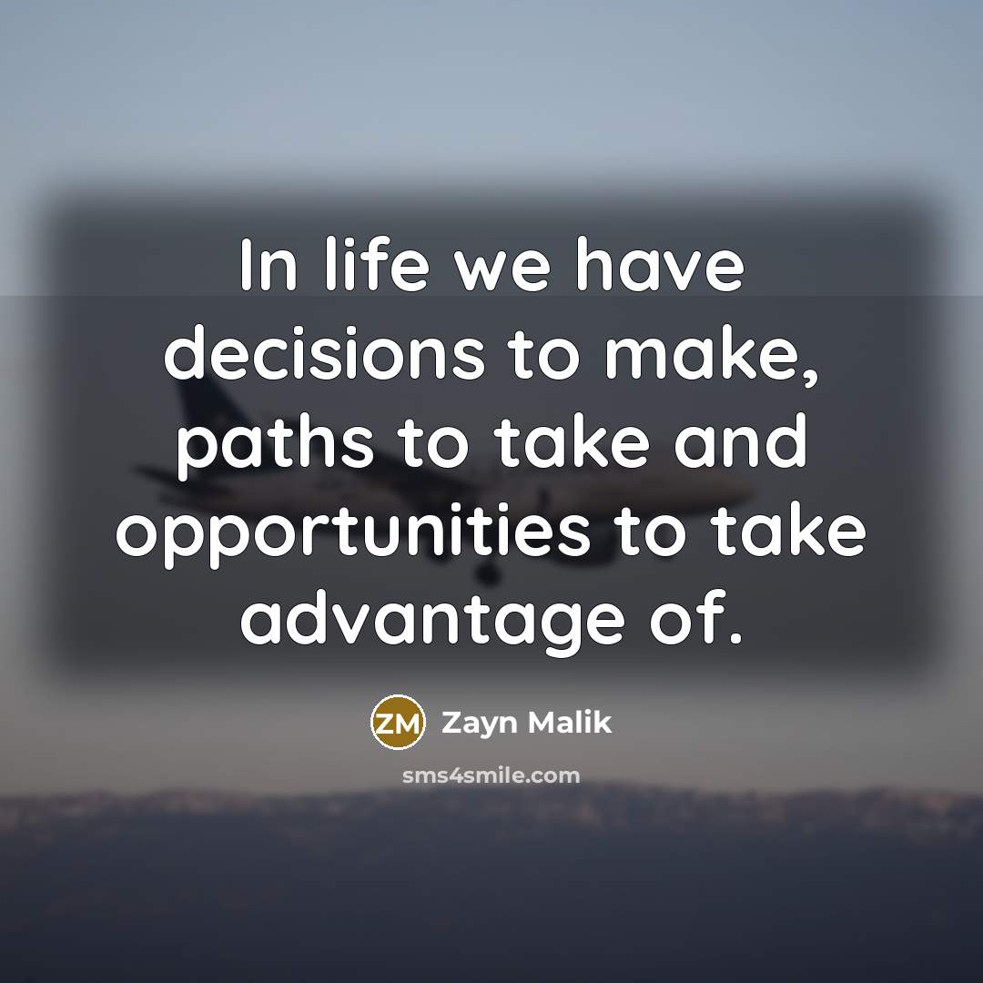 “In life we have decisions to make, paths to take and opportunities to take advantage of.” quote by Zayn Malik