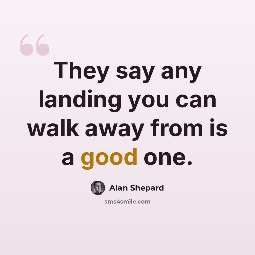 “They say any landing you can walk away from is a good one.” quote by Alan Shepard