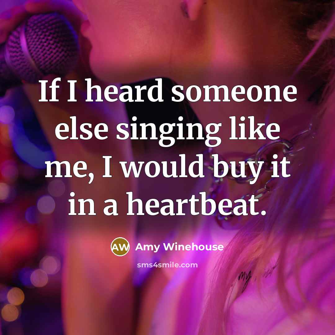 “If I heard someone else singing like me, I would buy it in a heartbeat.” quote by Amy Winehouse