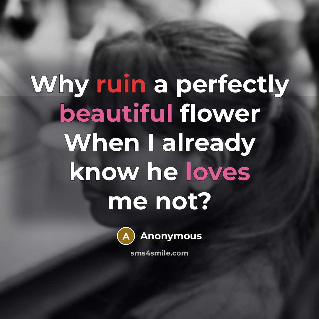 “Why ruin a perfectly beautiful flower When I already know he loves me not?” quote by Anonymous