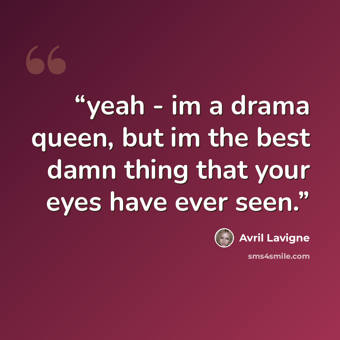 “yeah - im a drama queen, but im the best damn thing that your eyes have ever seen.” quote by avril lavigne