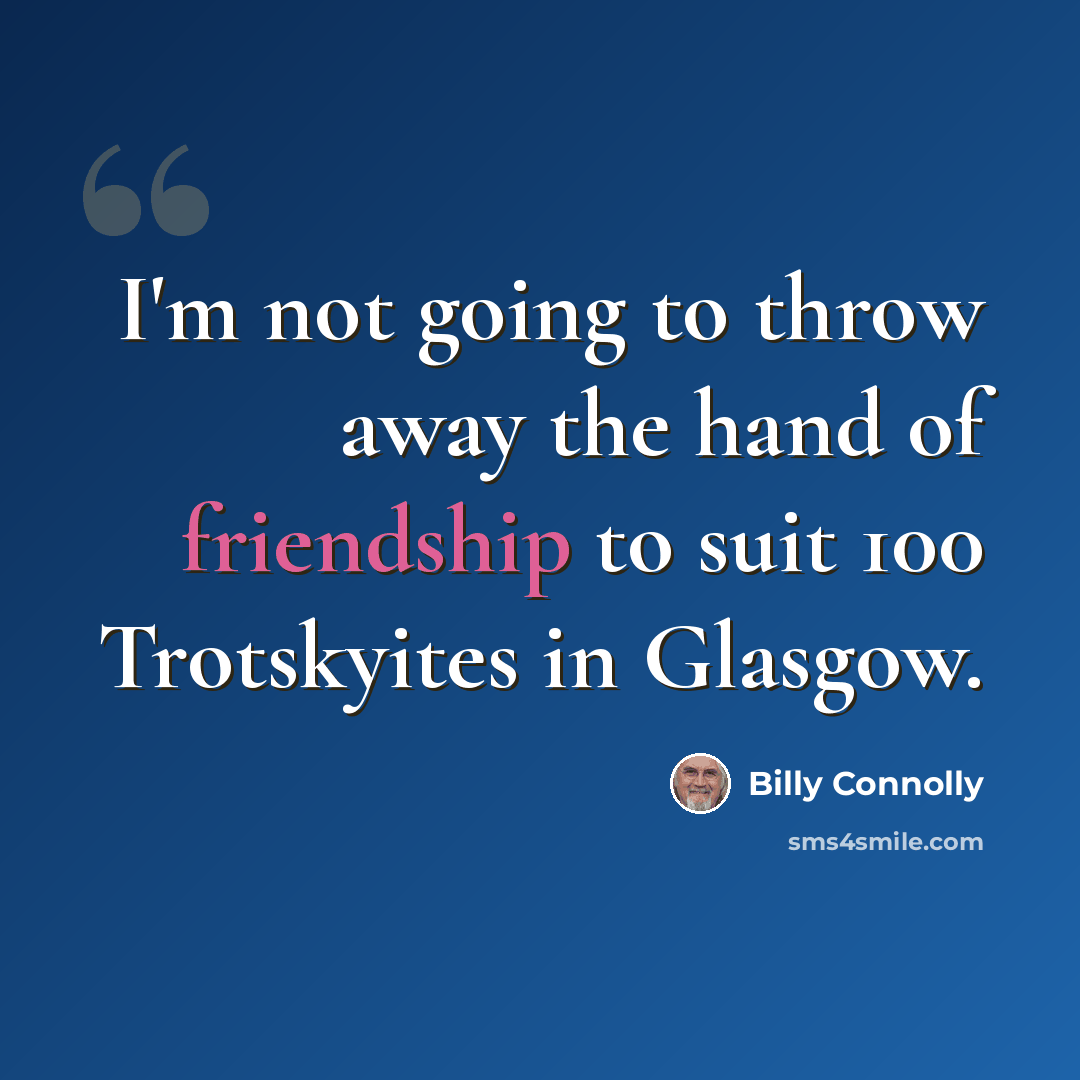 “I'm not going to throw away the hand of friendship to suit 100 Trotskyites in Glasgow.” quote by Billy Connolly