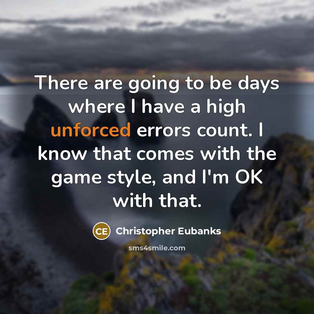 “There are going to be days where I have a high unforced errors count. I know that comes with the game style, and I'm OK with that.” quote by Christopher Eubanks