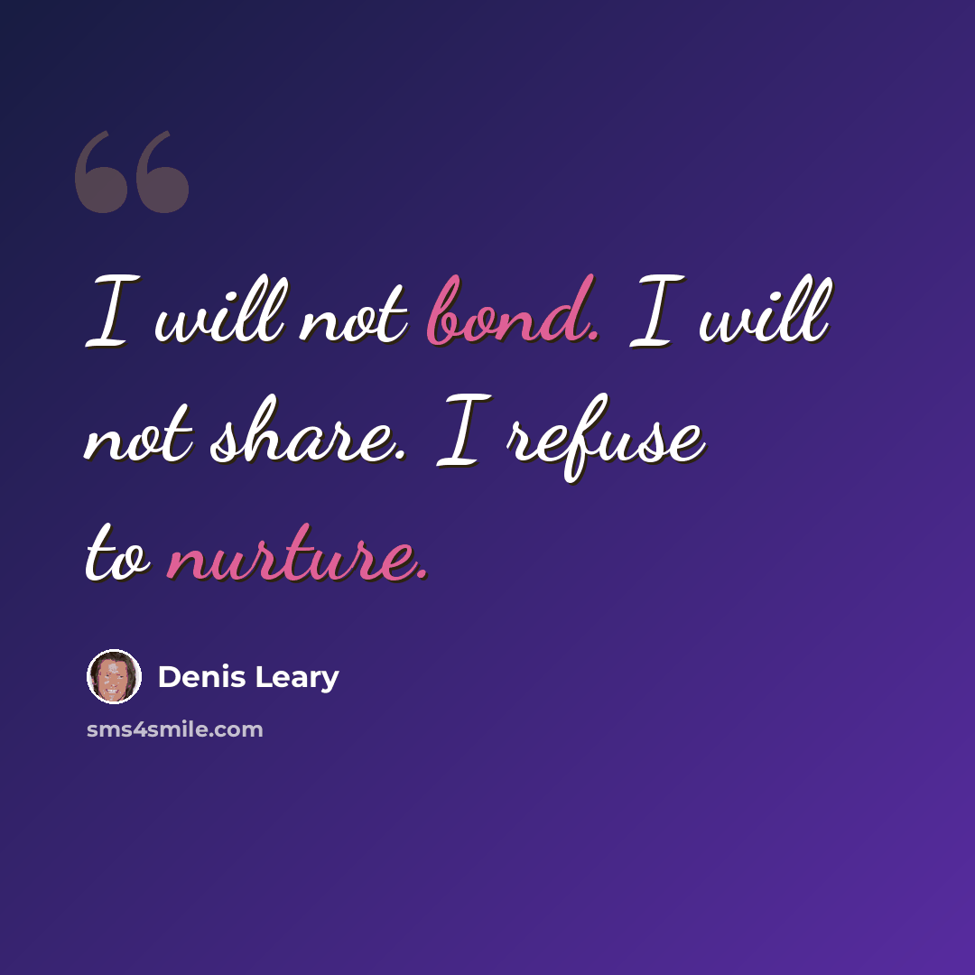 “I will not bond. I will not share. I refuse to nurture.” quote by Denis Leary