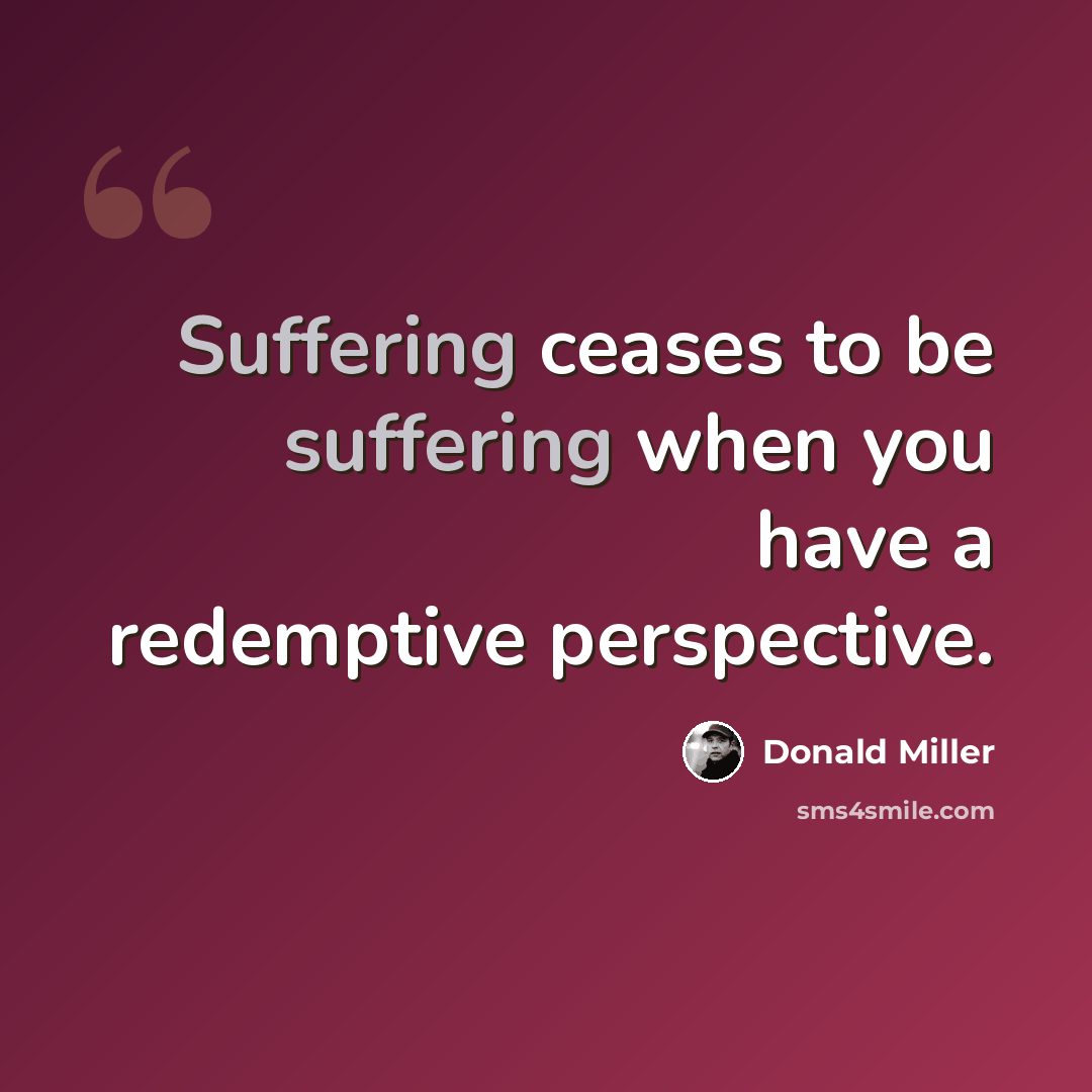 “Suffering ceases to be suffering when you have a redemptive perspective.” quote by Donald Miller