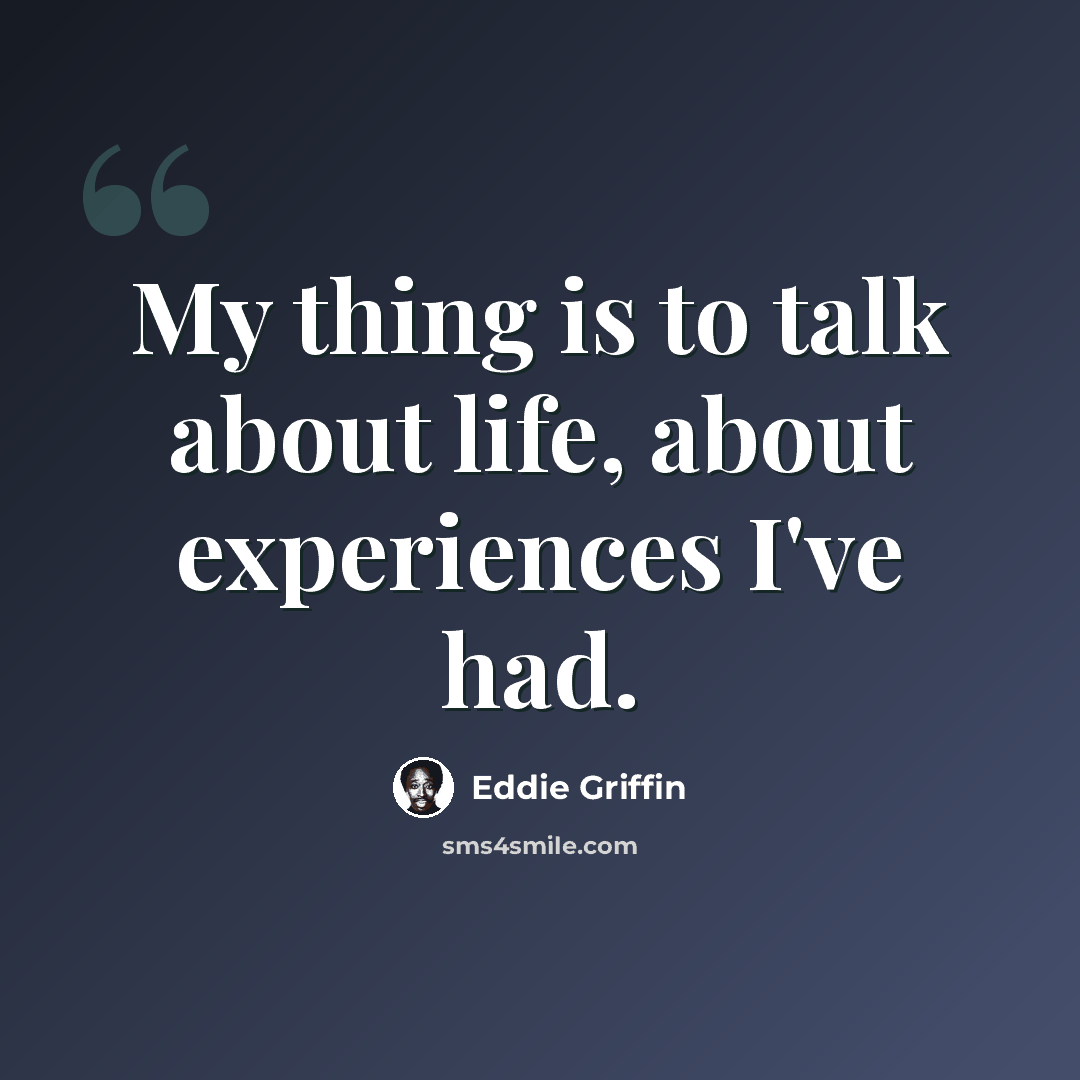 “My thing is to talk about life, about experiences I've had.” quote by Eddie Griffin