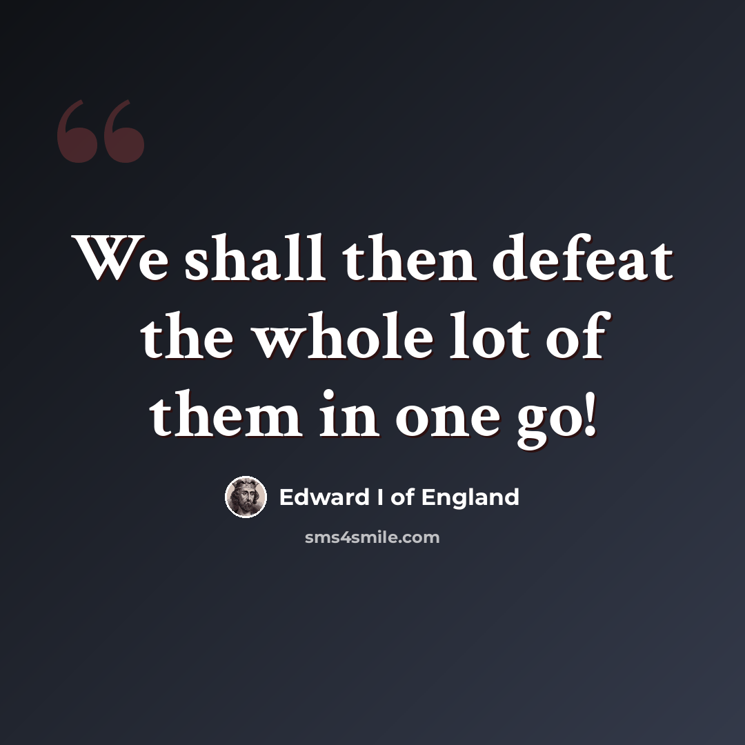 “We shall then defeat the whole lot of them in one go!” quote by Edward I of England