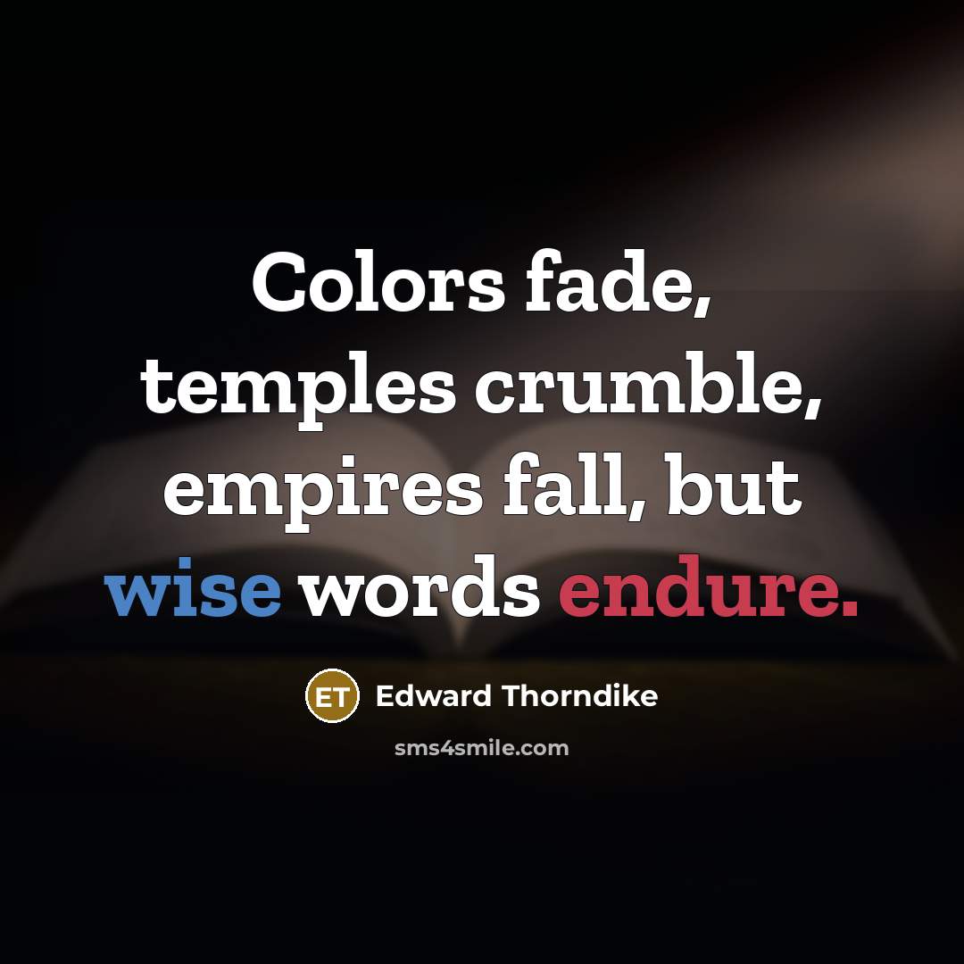 “Colors fade, temples crumble, empires fall, but wise words endure.” quote by Edward Thorndike