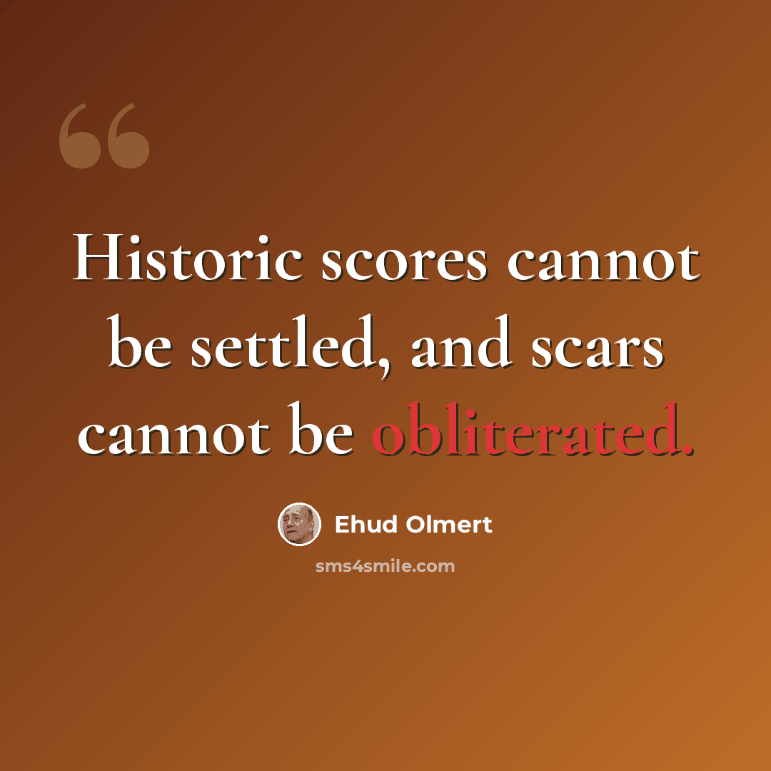 “Historic scores cannot be settled, and scars cannot be obliterated.” quote by Ehud Olmert