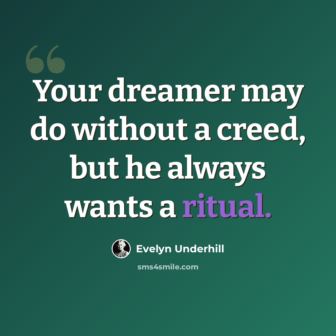 “Your dreamer may do without a creed, but he always wants a ritual.” quote by Evelyn Underhill